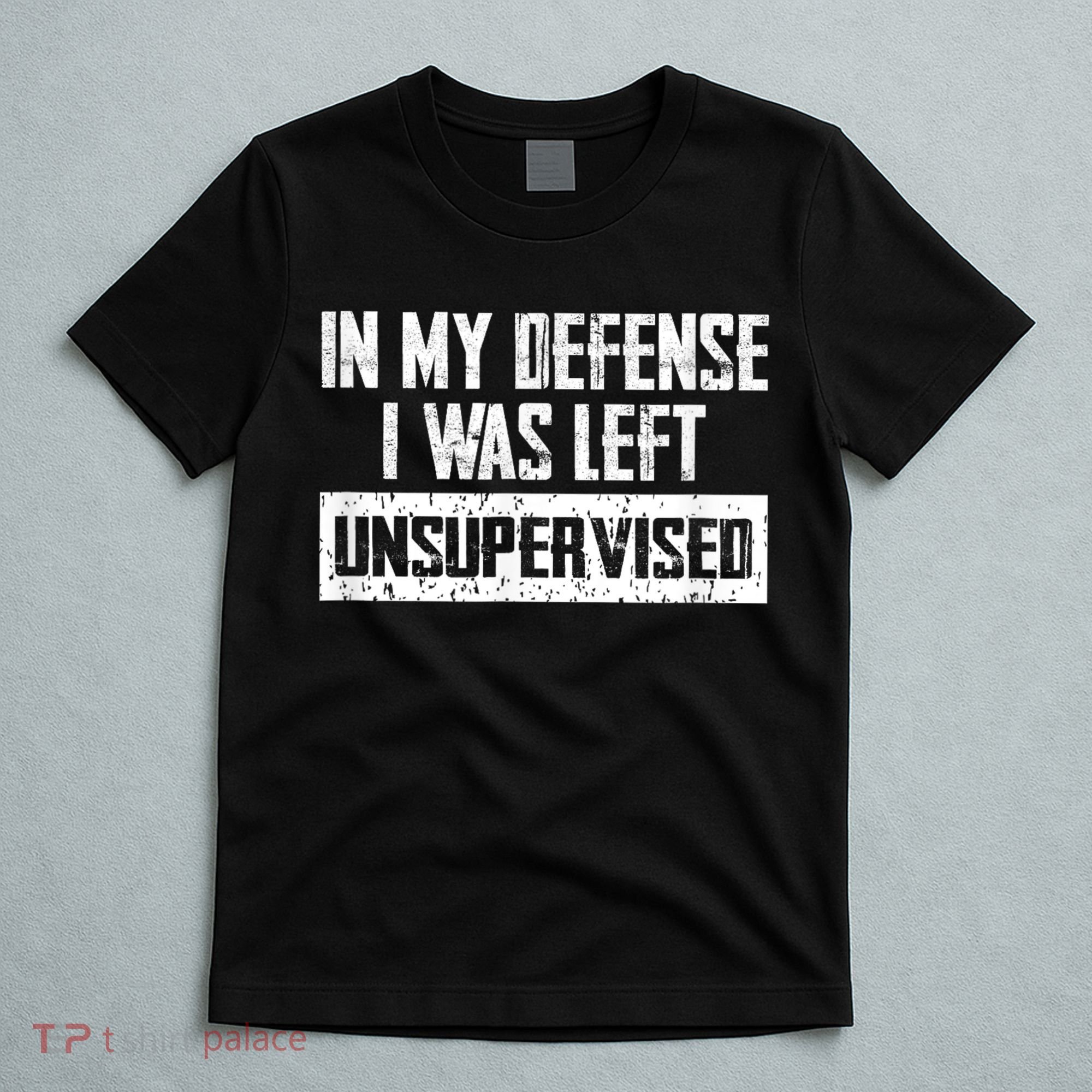 In My Defense I Was Left Unsupervised Cool Funny T-Shirt