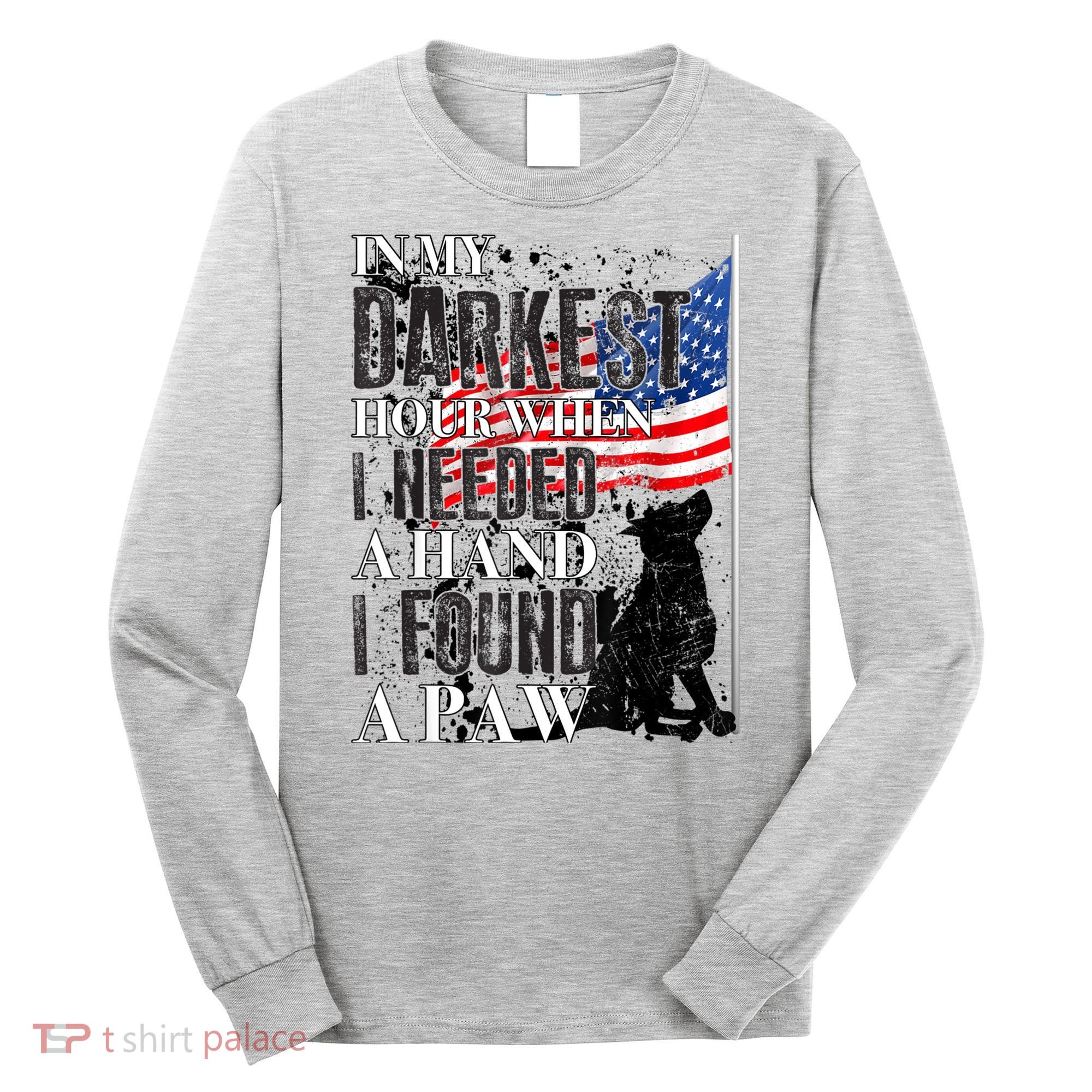In My Darkest Hour I Reached For A Hand Found A Paw Long Sleeve Shirt