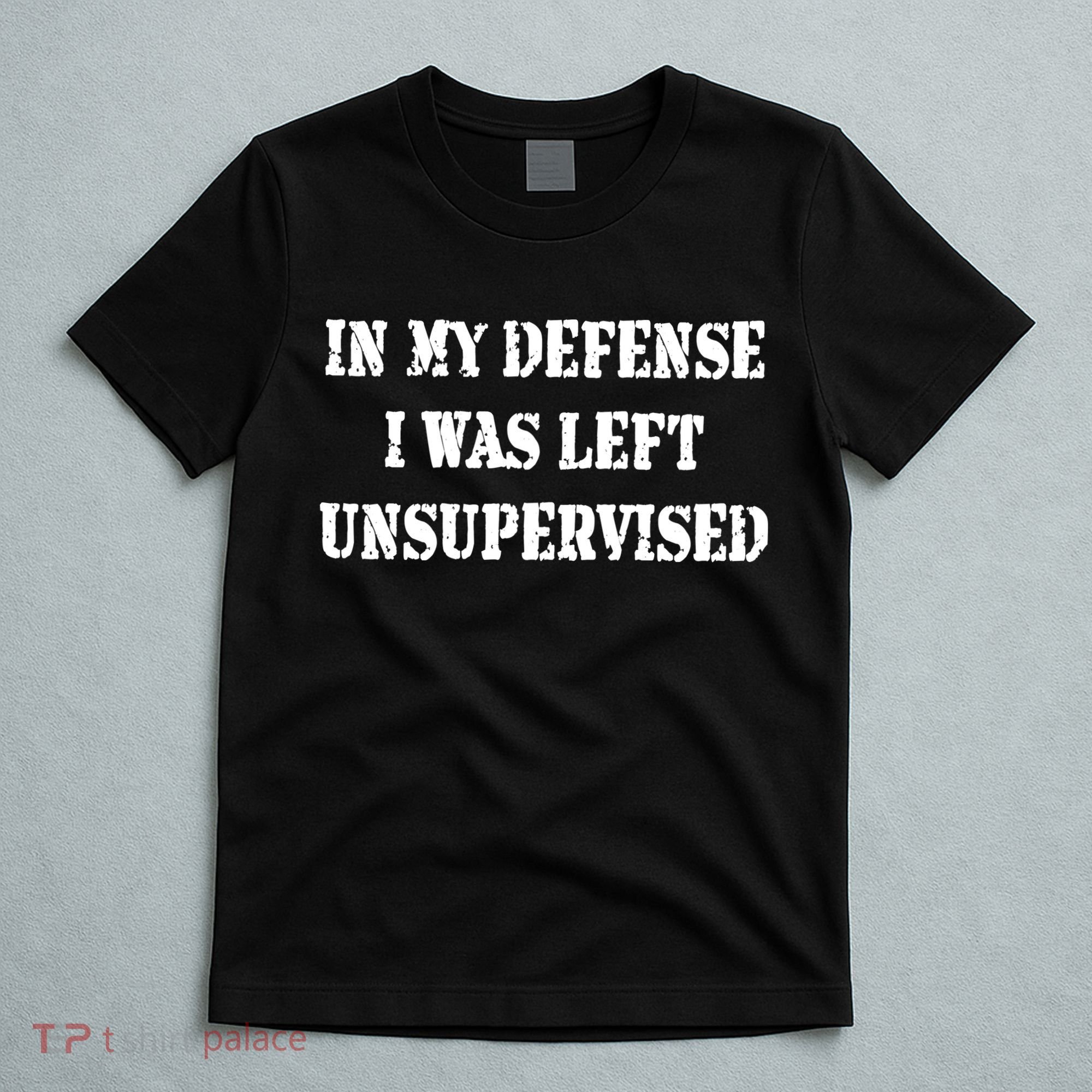 In My Defense I Was Left Unsupervised T-Shirt