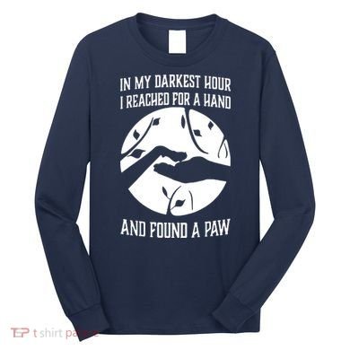 In My Darkest Hour I Reached For A Hand And Found A Paw Long Sleeve Shirt