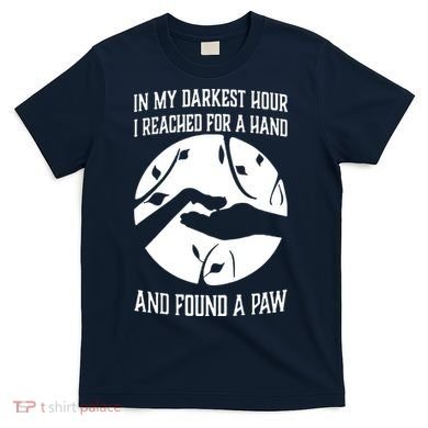 In My Darkest Hour I Reached For A Hand And Found A Paw T-Shirt