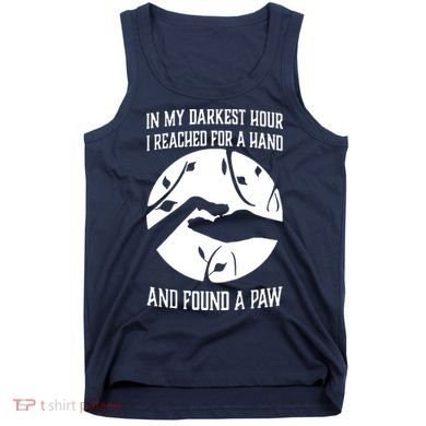 In My Darkest Hour I Reached For A Hand And Found A Paw Tank Top