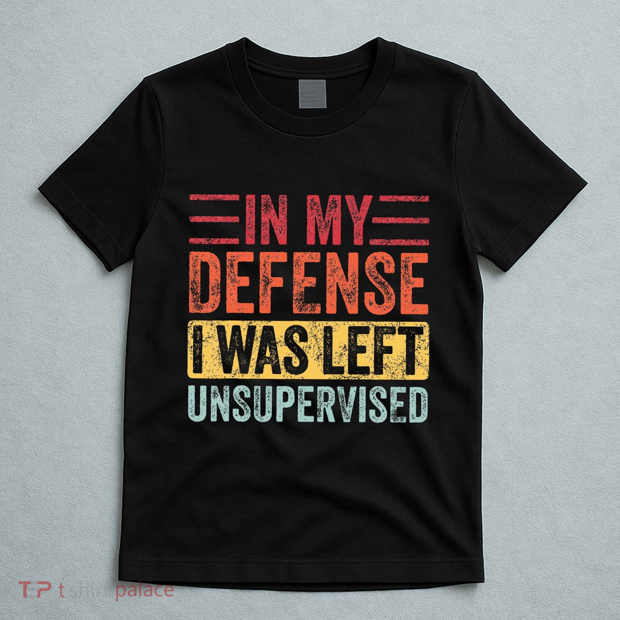 In My Defense I Was Left Unsupervised T-Shirt