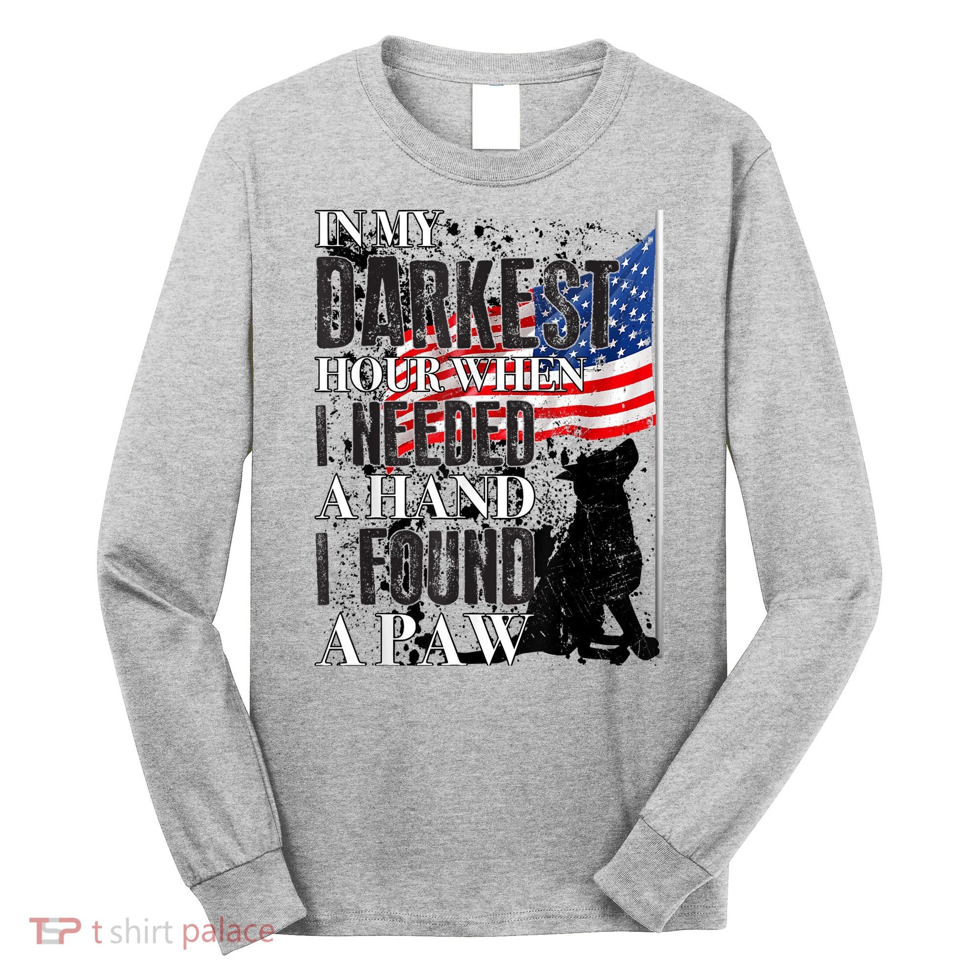 In My Darkest Hour I Reached For A Hand Found A Paw Long Sleeve Shirt