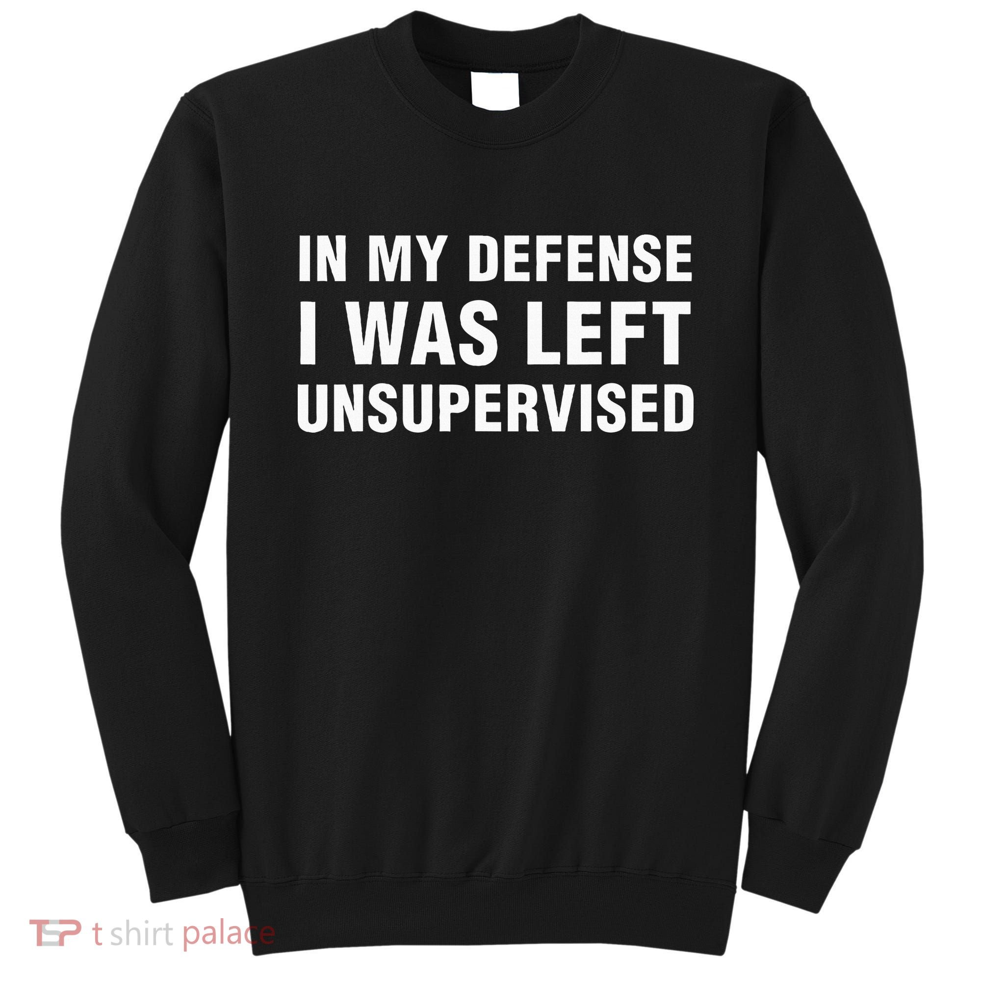 In My Defense I Was Left Unsupervised Gifts Sweatshirt