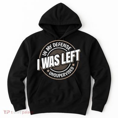 In My Defense I Was Left Unsupervised Funny Saying Graphic Hoodie