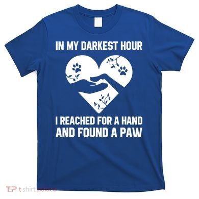In My Darkest Hour I Reached For A Hand Found A Paw Gift T-Shirt