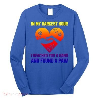 In My Darkest Hour I Reached For A Hand Found A Paw Xmas Gift Long Sleeve Shirt