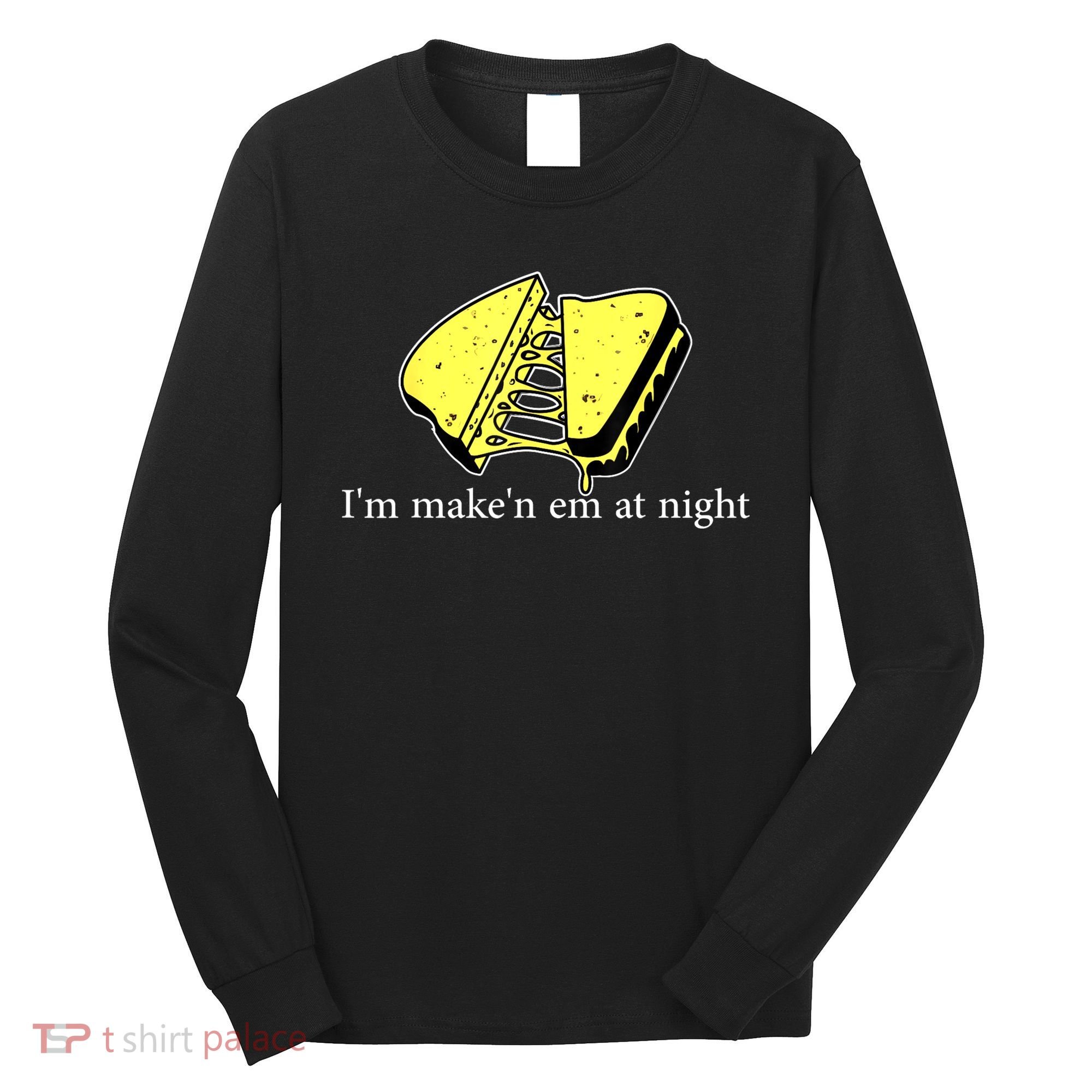 IM MakeN Em At Night Cheese Sandwich Long Sleeve Shirt