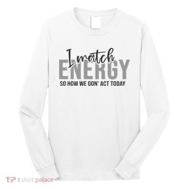 I Match Energy Funny Sayings Long Sleeve Shirt