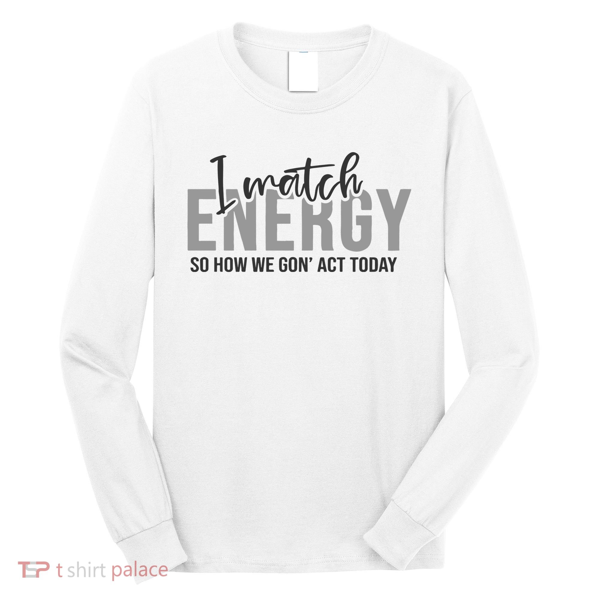 I Match Energy Funny Sayings Long Sleeve Shirt