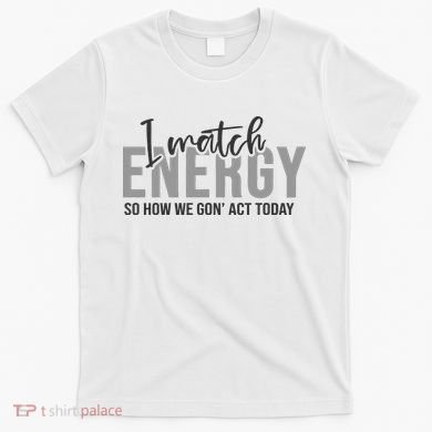 I Match Energy Funny Sayings T-Shirt