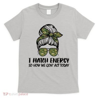 I Match Energy So How We Gone Act Today Funny Sarcasm Quotes T-Shirt