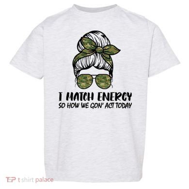 I Match Energy So How We Gone Act Today Funny Sarcasm Quotes Toddler T-Shirt