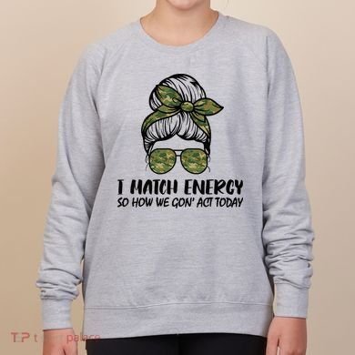 I Match Energy So How We Gone Act Today Funny Sarcasm Quotes Women's Sweatshirt