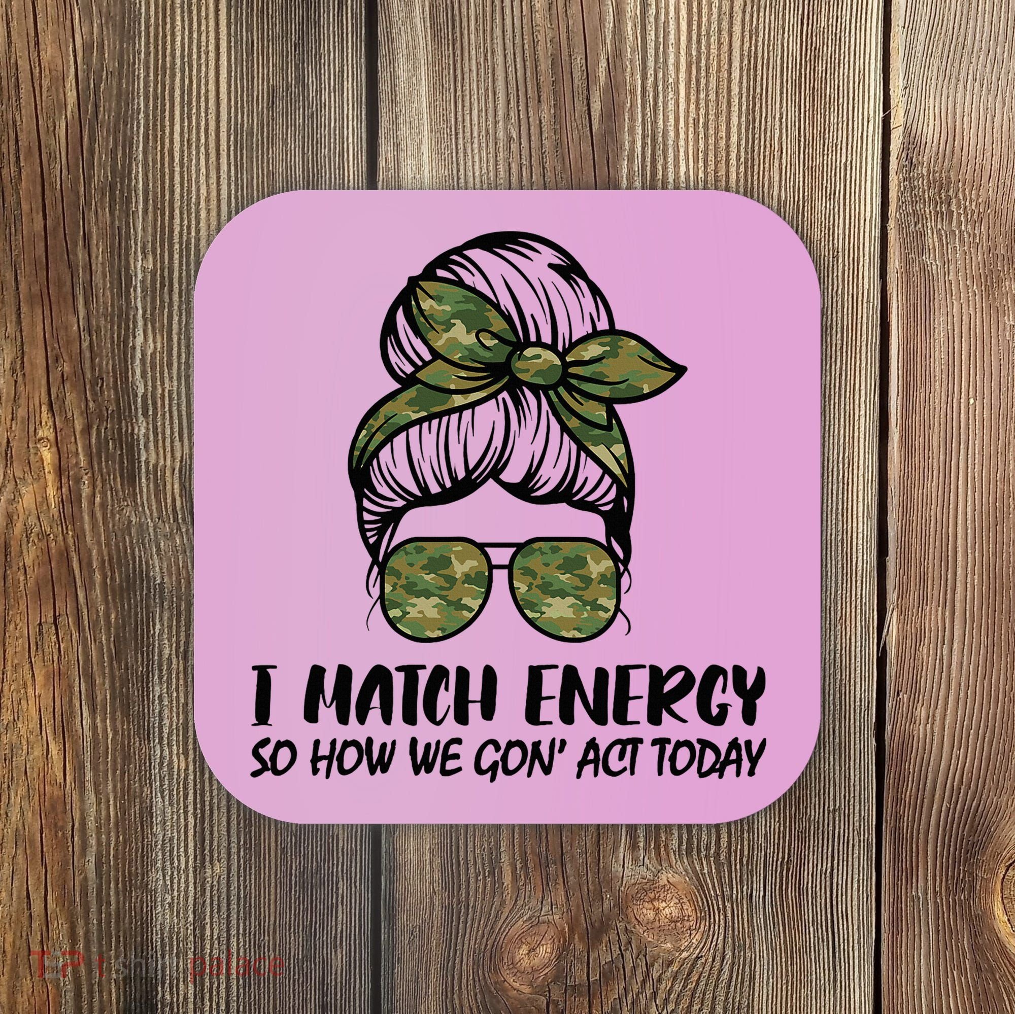 I Match Energy So How We Gone Act Today Funny Sarcasm Quotes Coaster