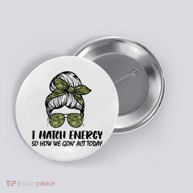 I Match Energy So How We Gone Act Today Funny Sarcasm Quotes Button