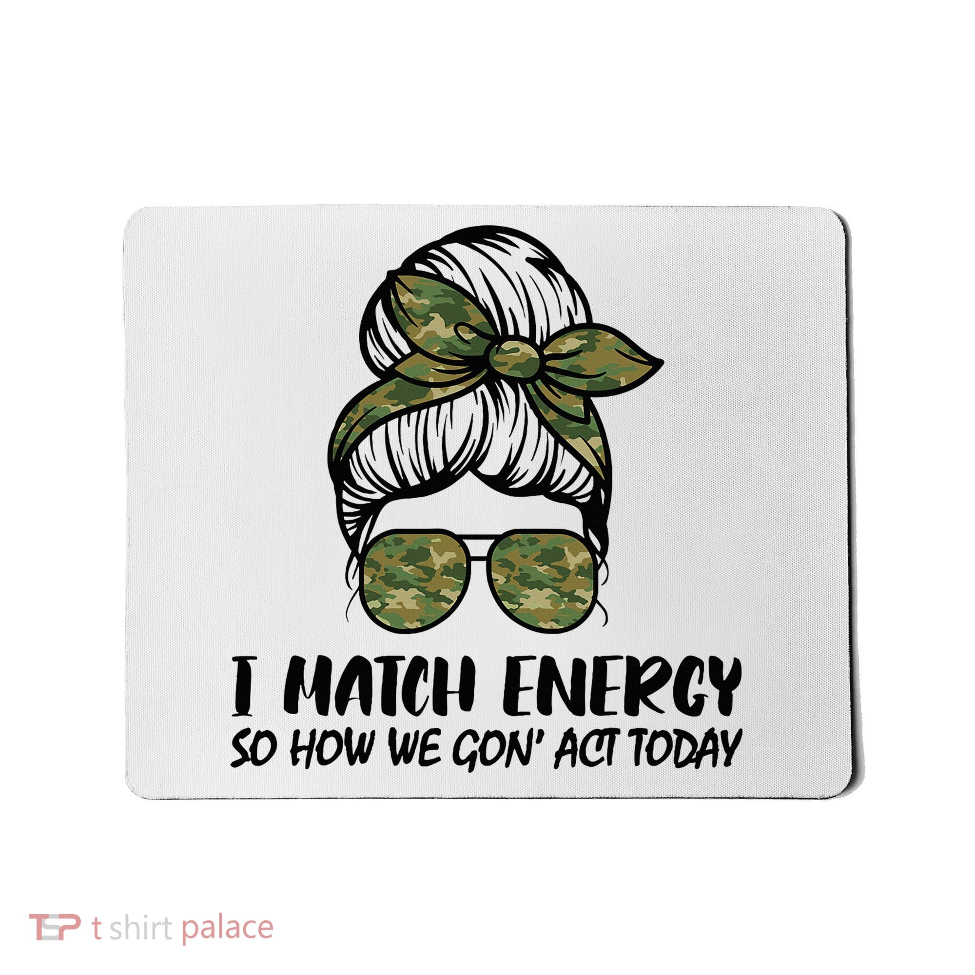 I Match Energy So How We Gone Act Today Funny Sarcasm Quotes Mousepad
