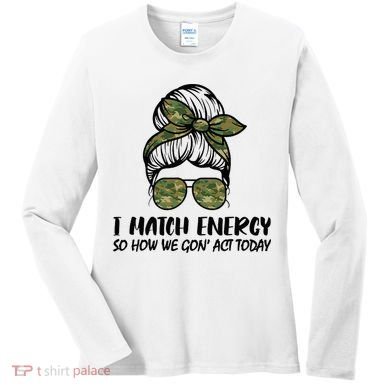 I Match Energy So How We Gone Act Today Funny Sarcasm Quotes Women's Long Sleeve Shirt