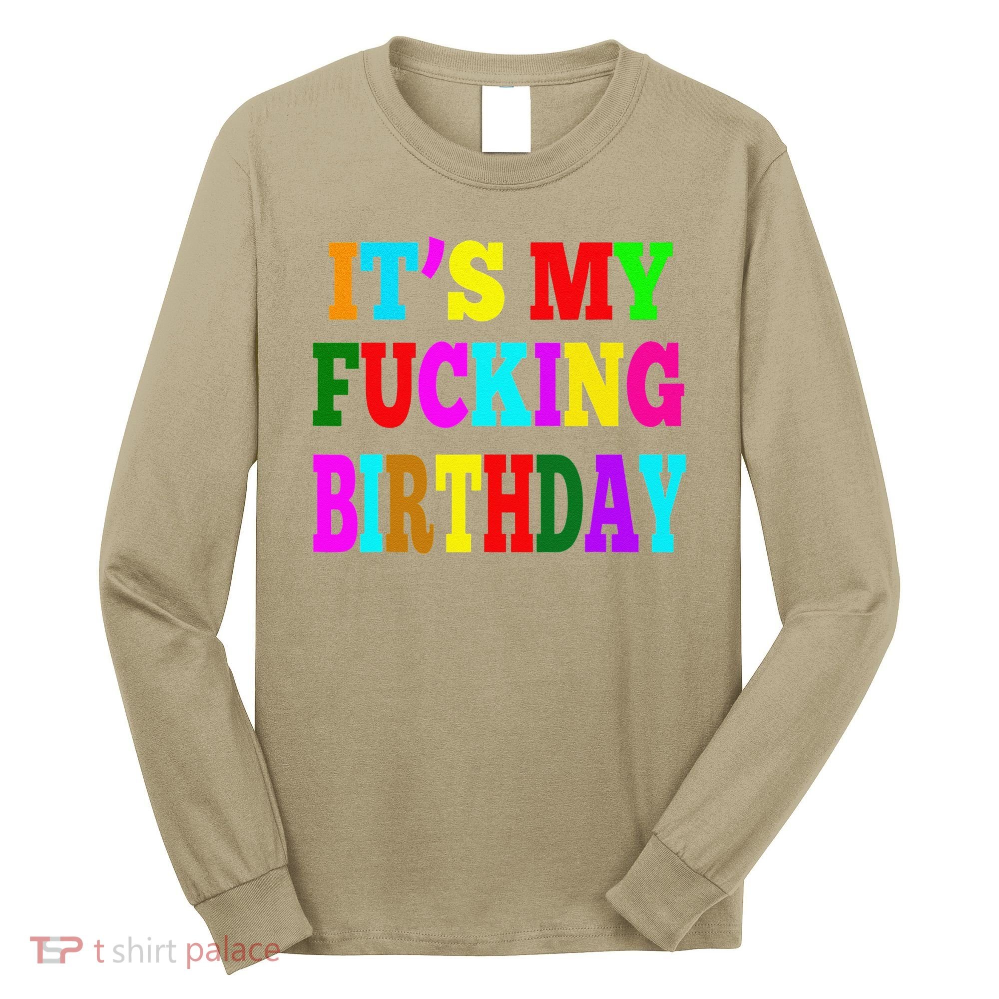 It's My Fucking Birthday Funny Happy Birthday Party HBD Gift Long Sleeve Shirt