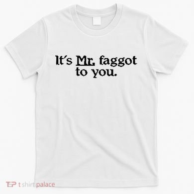 ItS Mr. Faggot To You T-Shirt
