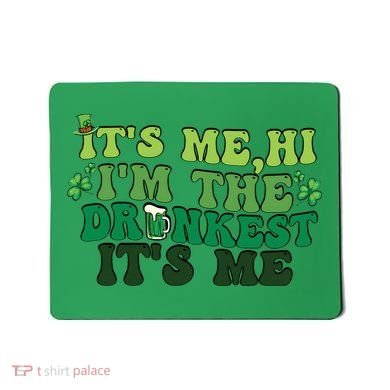 It's Me, Hi, I'm The Drunkest Funny Drinking St Patricks Day Mousepad