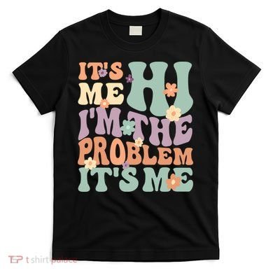Its Me Hi I'm The Problem Its Me T-Shirt