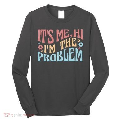 It's Me Hi I'm The Problem Funny Gift Long Sleeve Shirt