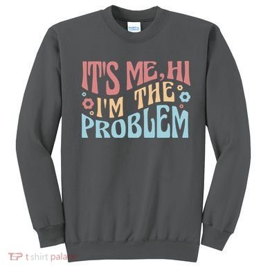 It's Me Hi I'm The Problem Funny Gift Sweatshirt