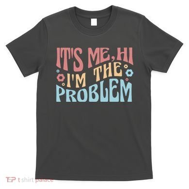 It's Me Hi I'm The Problem Funny Gift T-Shirt