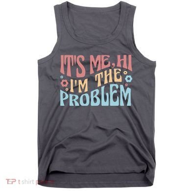 It's Me Hi I'm The Problem Funny Gift Tank Top