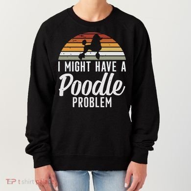 I Might Have A Poodle Problem Funny Poodle Dog Women's Sweatshirt