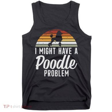 I Might Have A Poodle Problem Funny Poodle Dog Tank Top