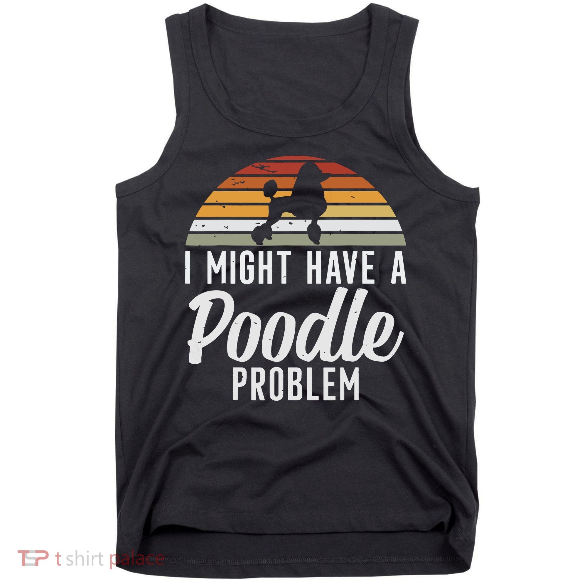 I Might Have A Poodle Problem Funny Poodle Dog Tank Top