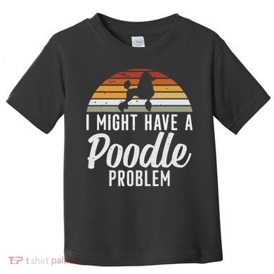 I Might Have A Poodle Problem Funny Poodle Dog Toddler T-Shirt