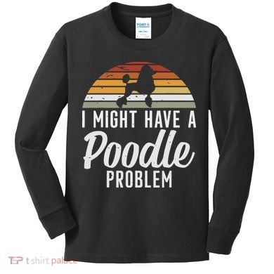 I Might Have A Poodle Problem Funny Poodle Dog Kids Long Sleeve Shirt