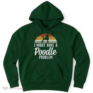 I Might Have A Poodle Problem Funny Poodle Dog Hoodie