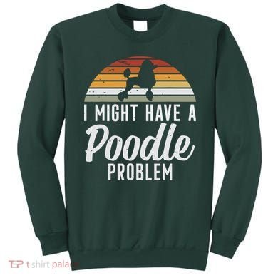 I Might Have A Poodle Problem Funny Poodle Dog Sweatshirt