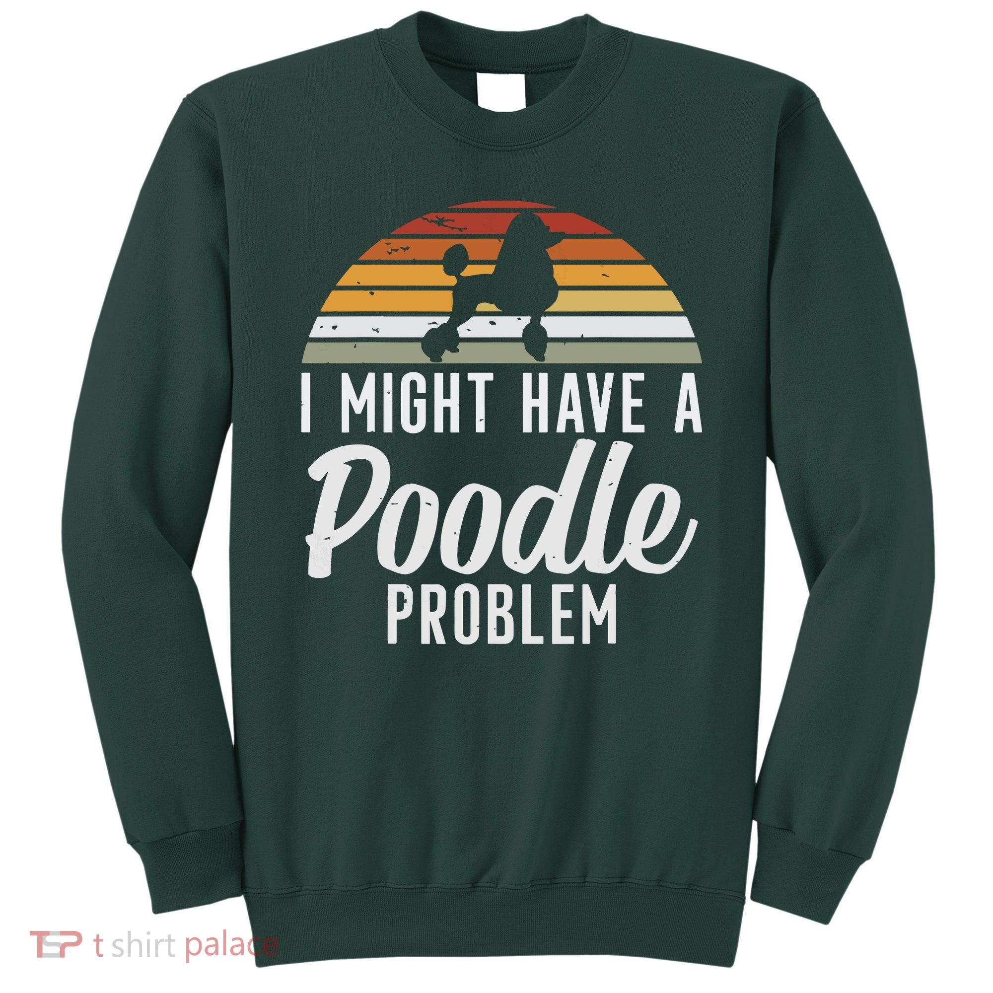 I Might Have A Poodle Problem Funny Poodle Dog Sweatshirt