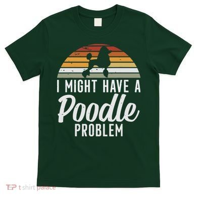 I Might Have A Poodle Problem Funny Poodle Dog T-Shirt