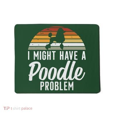 I Might Have A Poodle Problem Funny Poodle Dog Mousepad