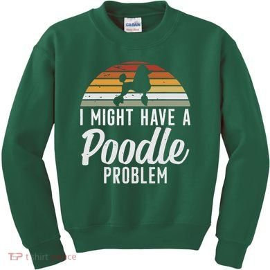 I Might Have A Poodle Problem Funny Poodle Dog Kids Sweatshirt