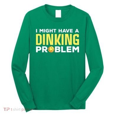 I Might Have A Drinking Problem Cool Pickleball Dink Pickleball Player Gift Long Sleeve Shirt