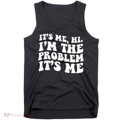It's Me Hi I'm The Problem It's Me Funny Saying Tank Top