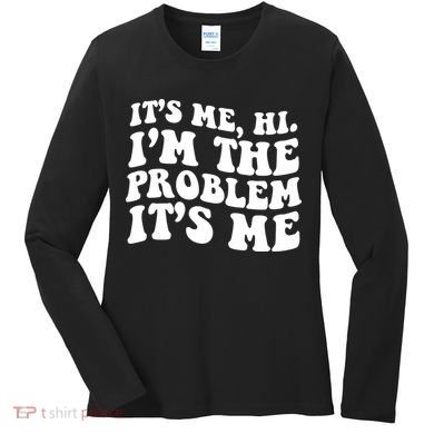 It's Me Hi I'm The Problem It's Me Funny Saying Women's Long Sleeve Shirt