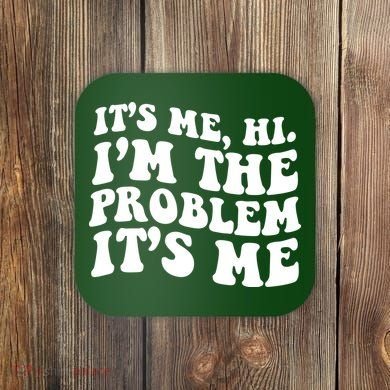 It's Me Hi I'm The Problem It's Me Funny Saying Coaster