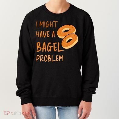 I Might Have A Bagel Problem Lovers Funny Baking Bakery Gift Women's Sweatshirt