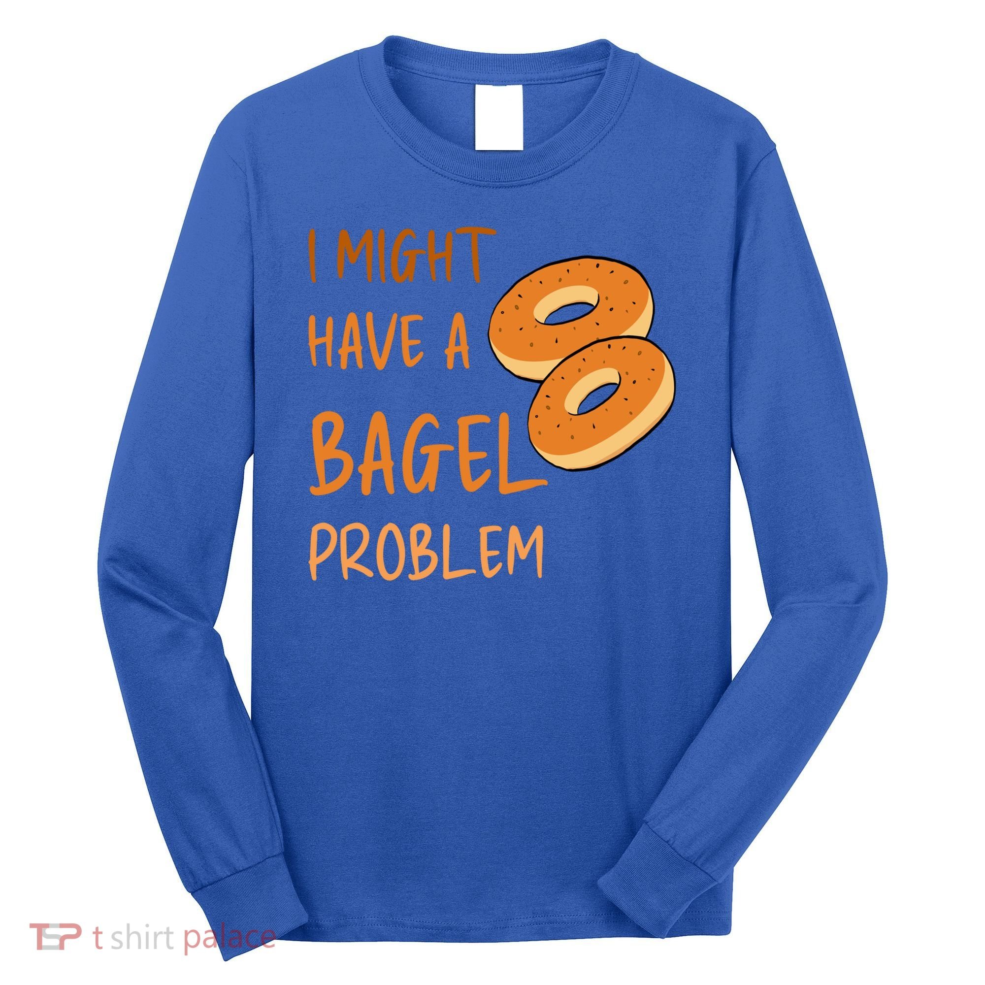 I Might Have A Bagel Problem Lovers Funny Baking Bakery Gift Long Sleeve Shirt