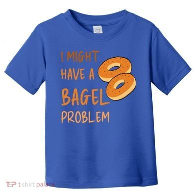 I Might Have A Bagel Problem Lovers Funny Baking Bakery Gift Toddler T-Shirt