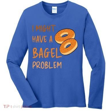 I Might Have A Bagel Problem Lovers Funny Baking Bakery Gift Women's Long Sleeve Shirt